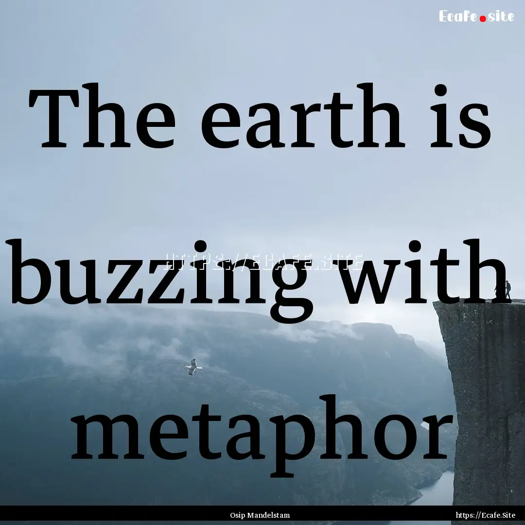 The earth is buzzing with metaphor : Quote by Osip Mandelstam