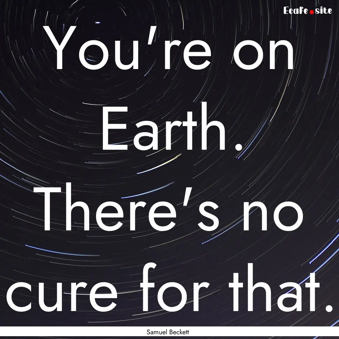 You're on Earth. There's no cure for that..... : Quote by Samuel Beckett