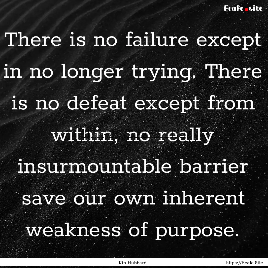 There is no failure except in no longer trying..... : Quote by Kin Hubbard