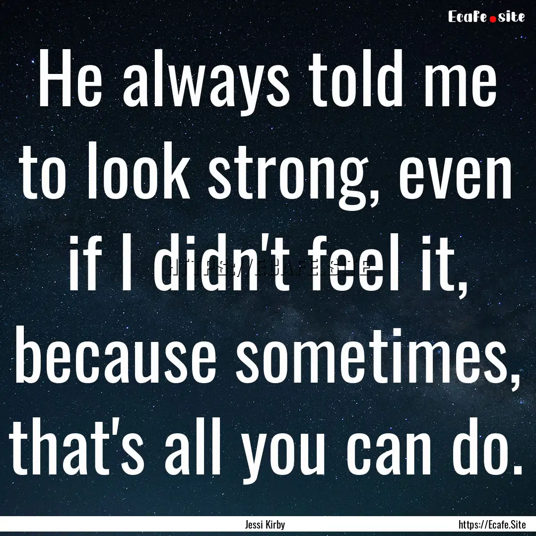 He always told me to look strong, even if.... : Quote by Jessi Kirby