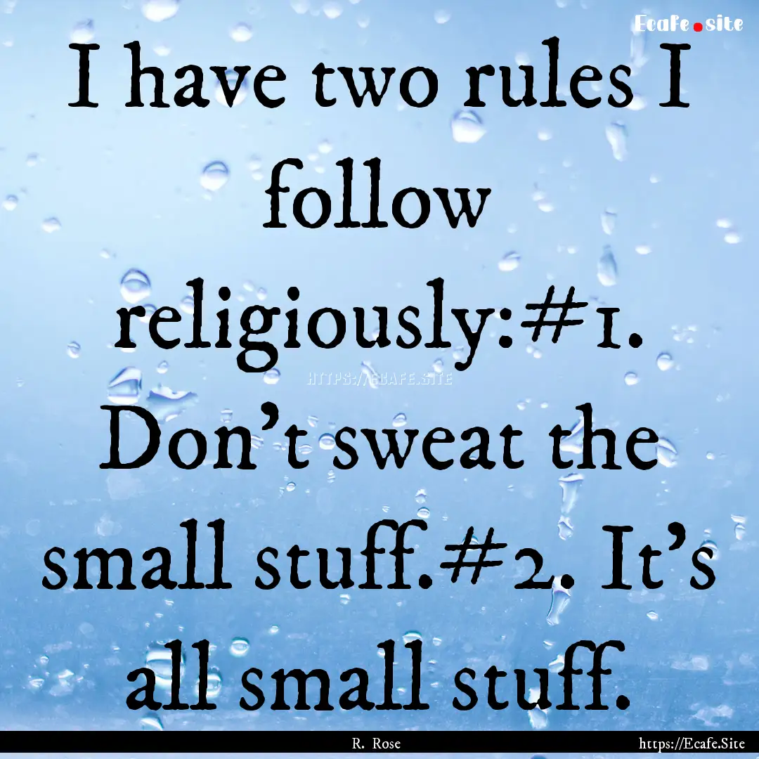 I have two rules I follow religiously:#1..... : Quote by R. Rose