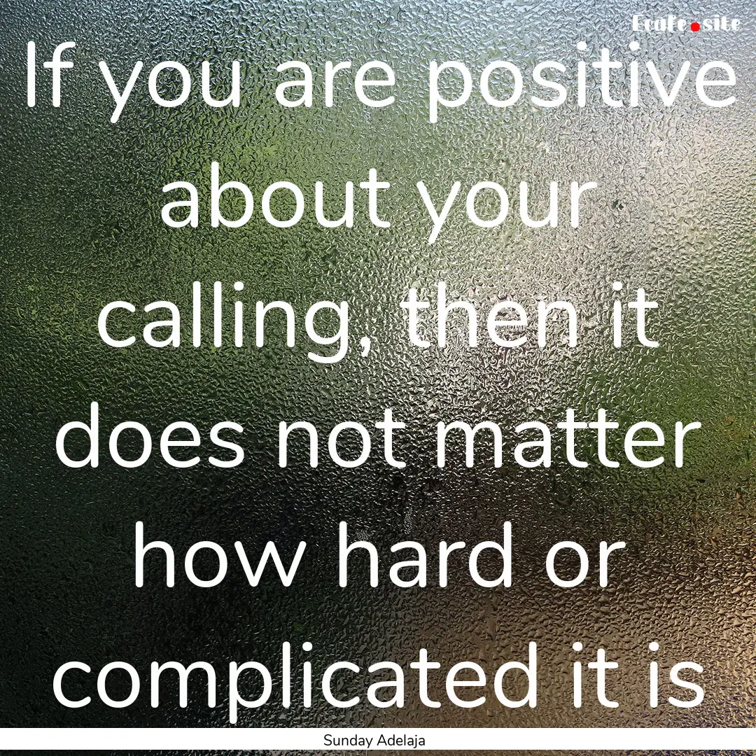 If you are positive about your calling, then.... : Quote by Sunday Adelaja