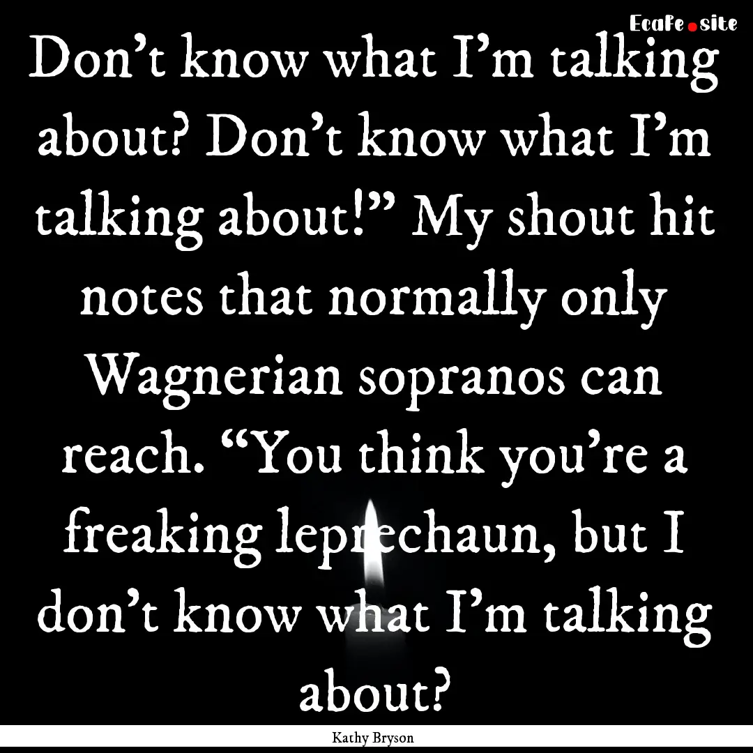 Don’t know what I’m talking about? Don’t.... : Quote by Kathy Bryson