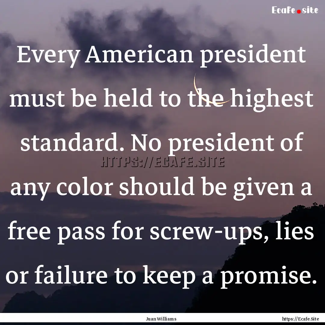 Every American president must be held to.... : Quote by Juan Williams