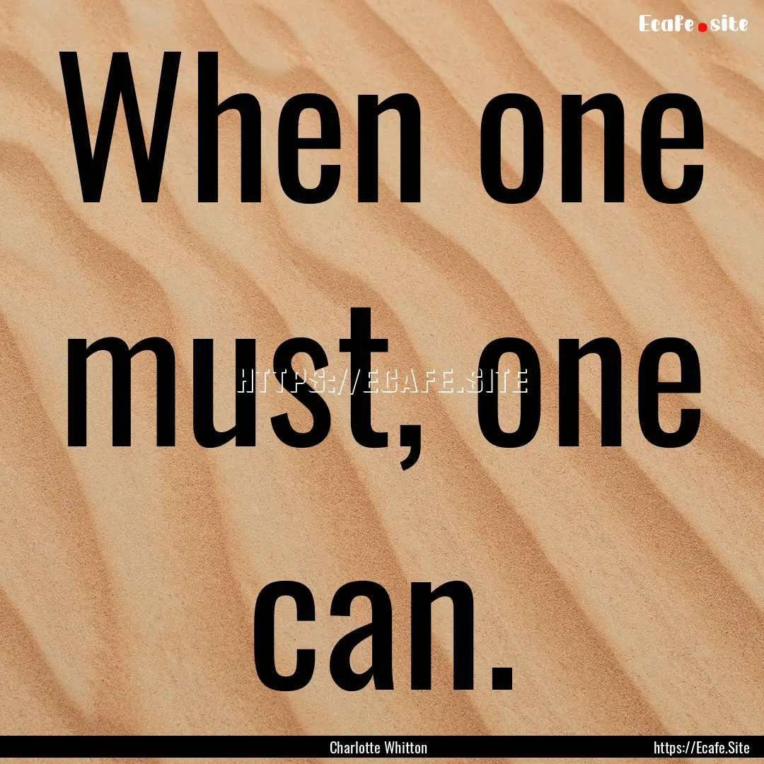 When one must, one can. : Quote by Charlotte Whitton