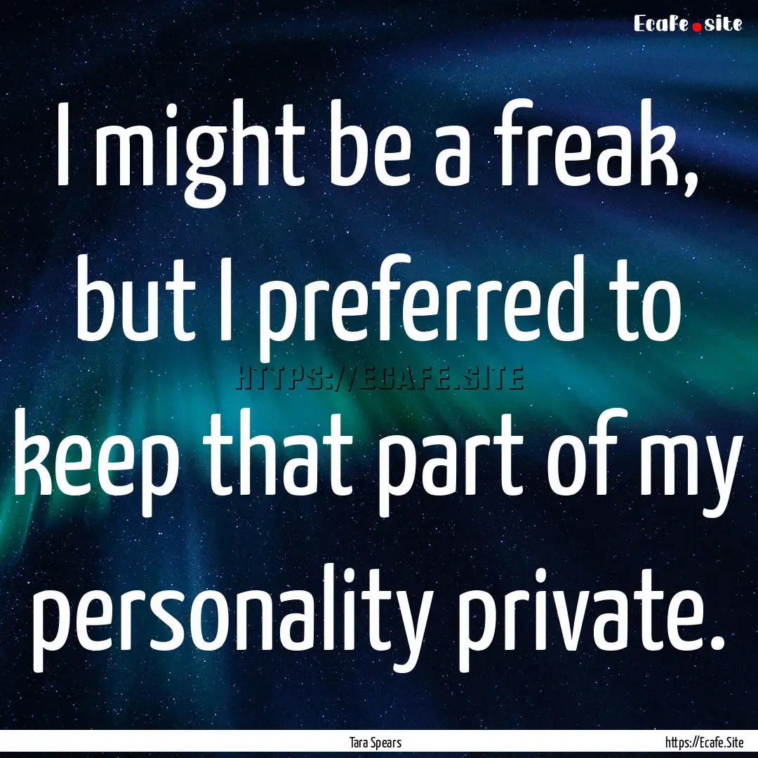 I might be a freak, but I preferred to keep.... : Quote by Tara Spears