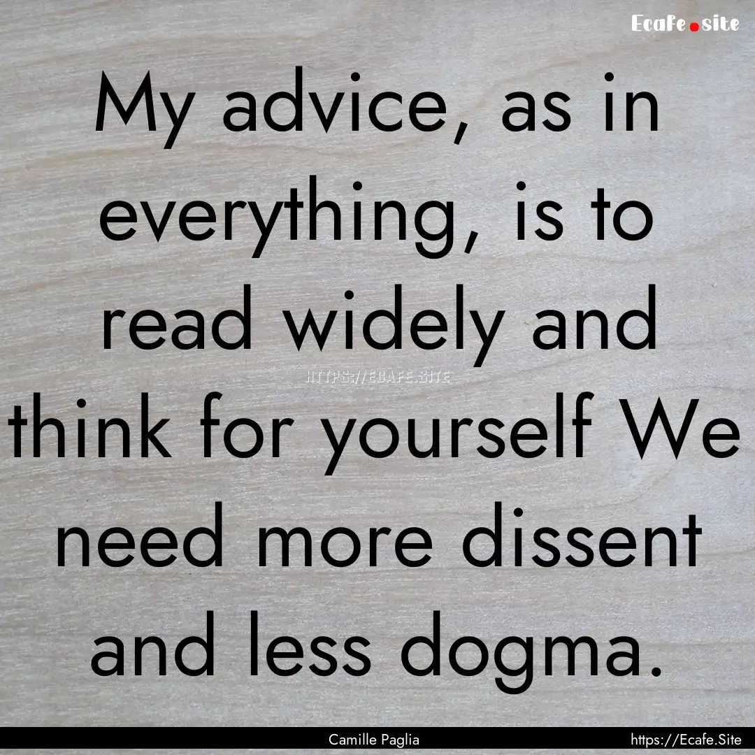 My advice, as in everything, is to read widely.... : Quote by Camille Paglia