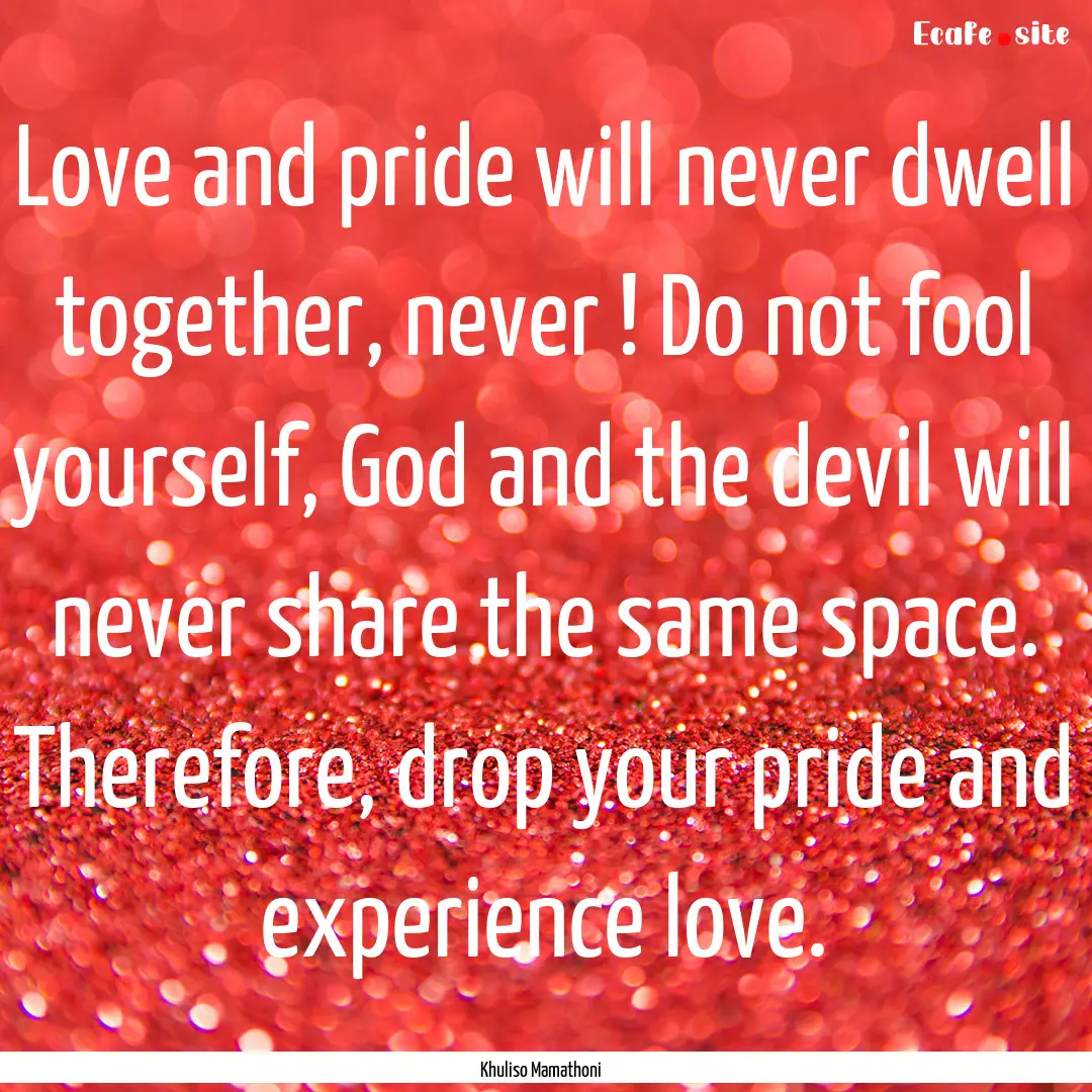 Love and pride will never dwell together,.... : Quote by Khuliso Mamathoni