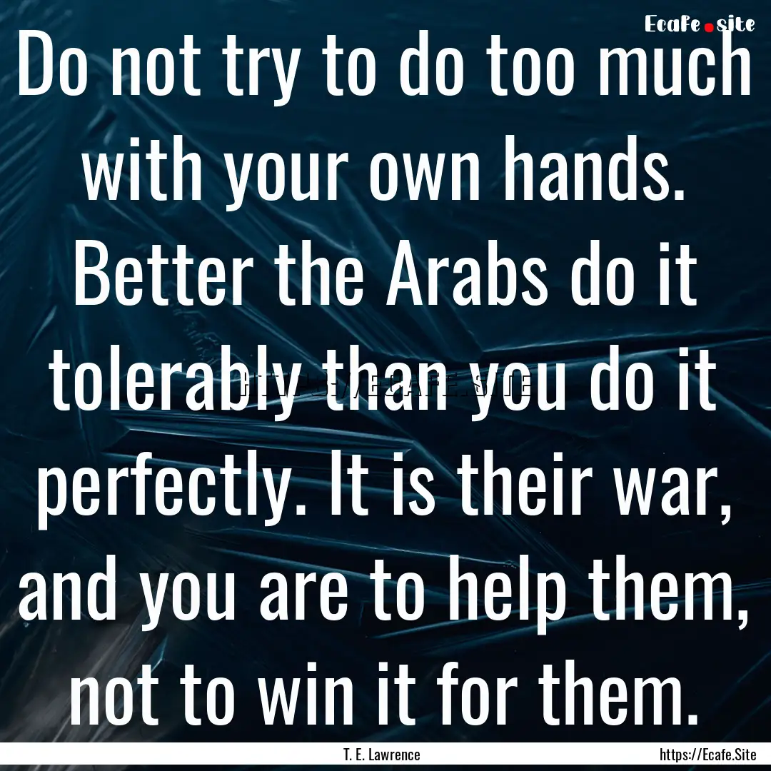 Do not try to do too much with your own hands..... : Quote by T. E. Lawrence