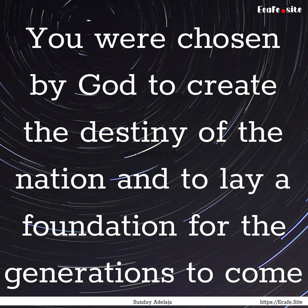 You were chosen by God to create the destiny.... : Quote by Sunday Adelaja