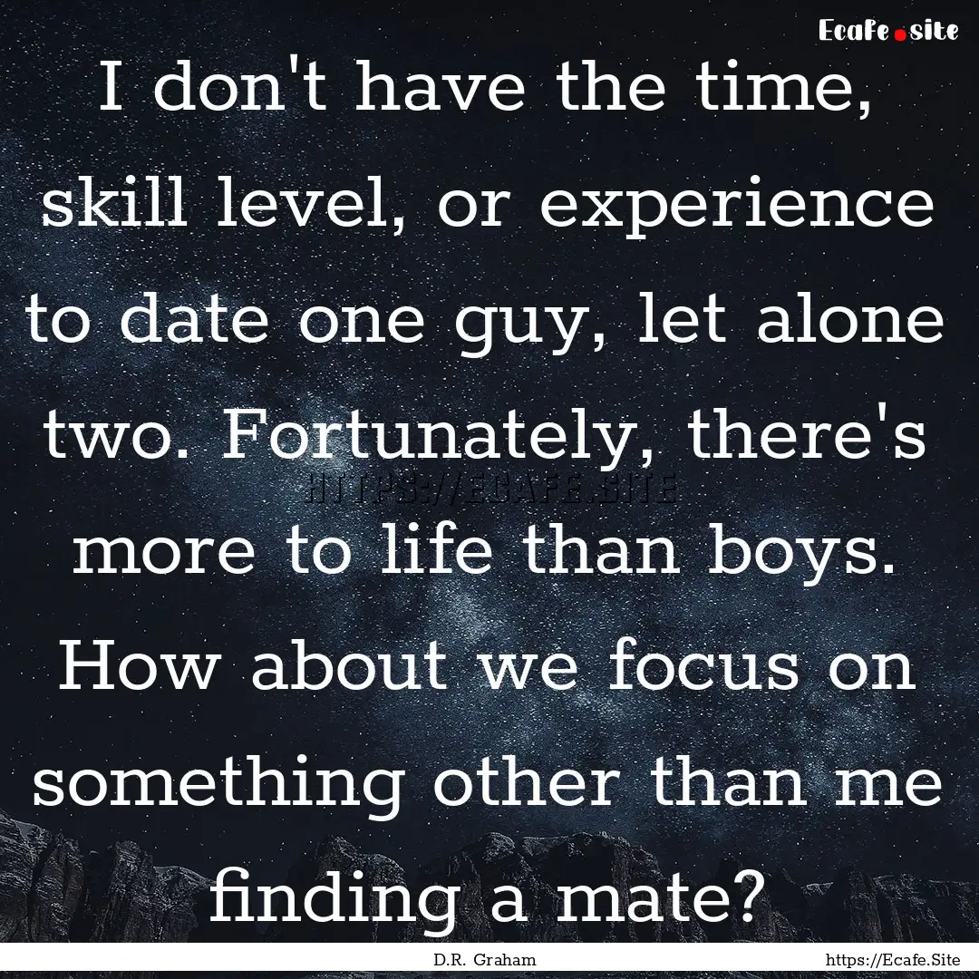 I don't have the time, skill level, or experience.... : Quote by D.R. Graham