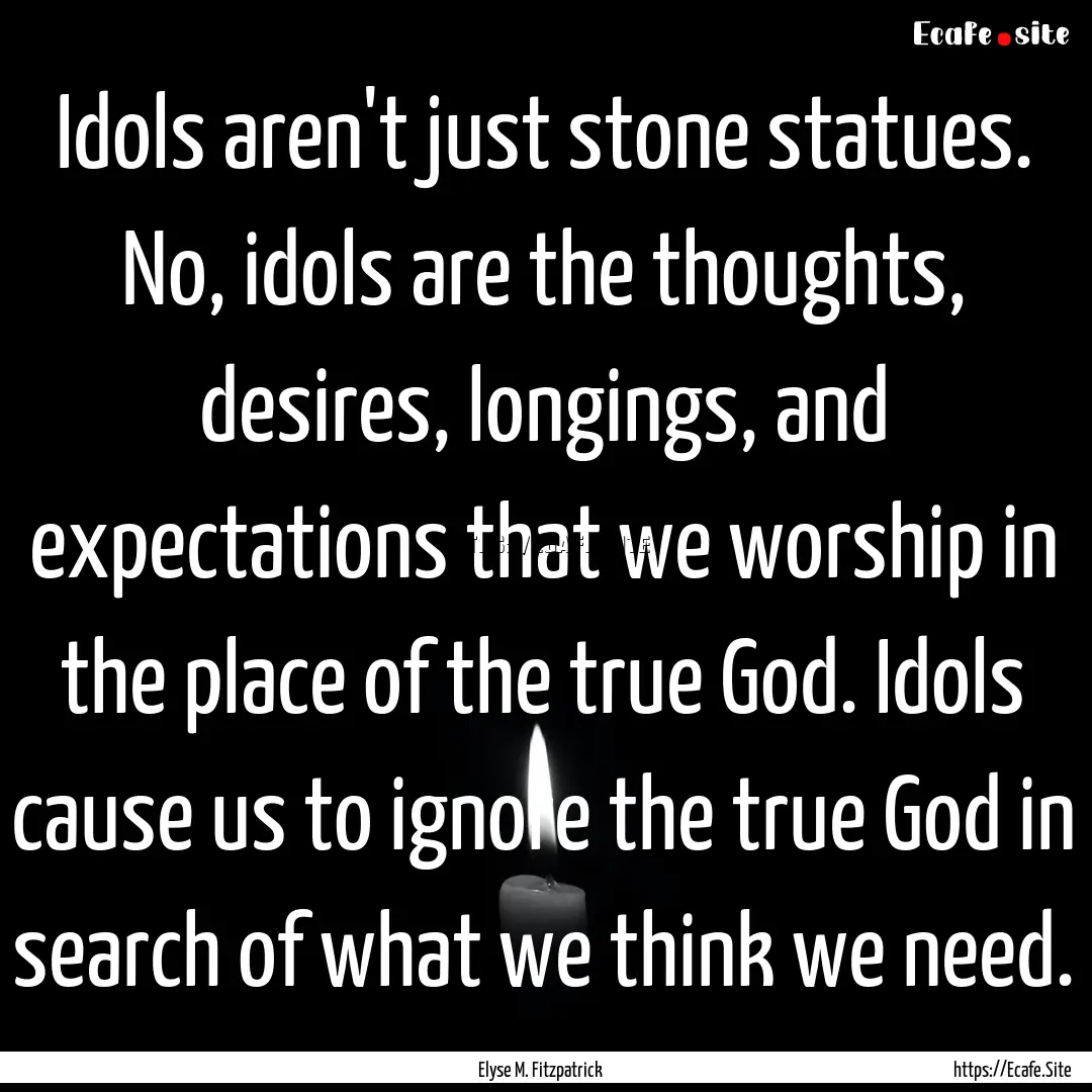 Idols aren't just stone statues. No, idols.... : Quote by Elyse M. Fitzpatrick