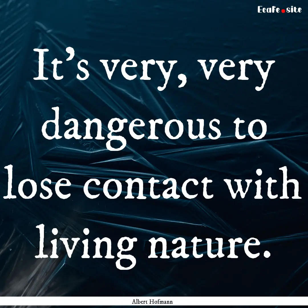 It's very, very dangerous to lose contact.... : Quote by Albert Hofmann