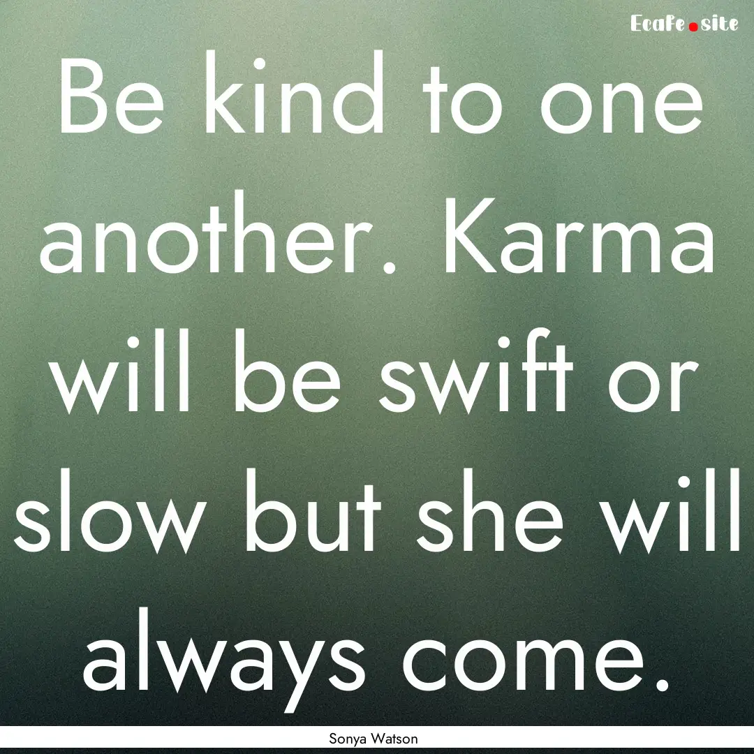 Be kind to one another. Karma will be swift.... : Quote by Sonya Watson