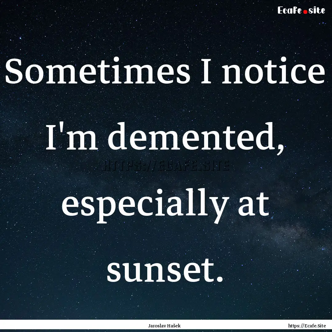 Sometimes I notice I'm demented, especially.... : Quote by Jaroslav Hašek