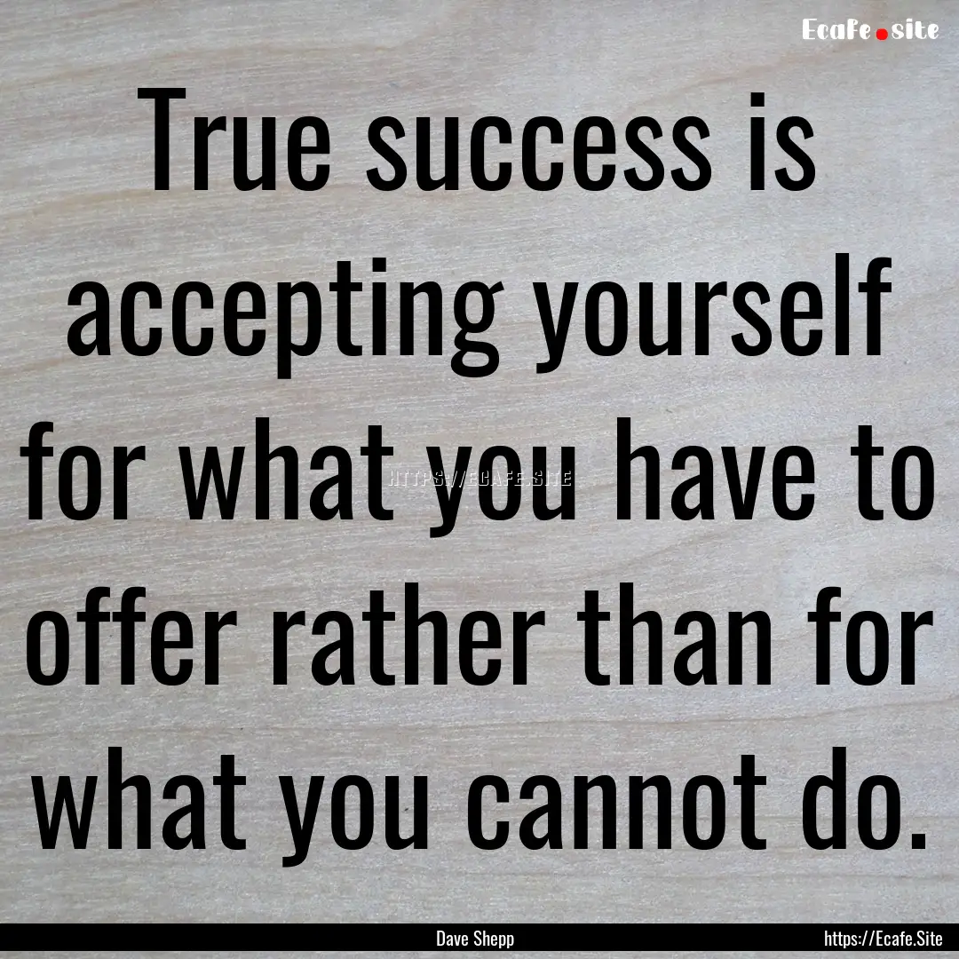 True success is accepting yourself for what.... : Quote by Dave Shepp