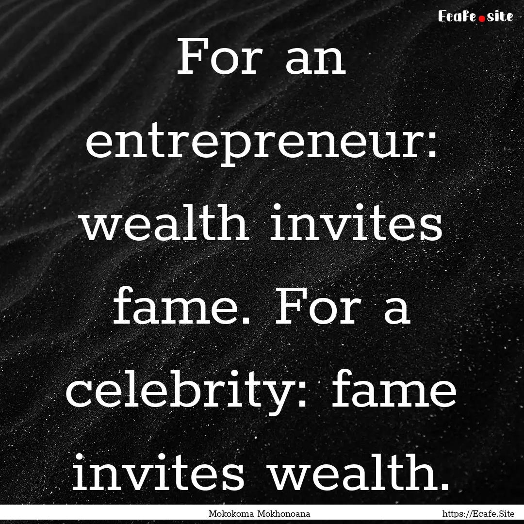 For an entrepreneur: wealth invites fame..... : Quote by Mokokoma Mokhonoana