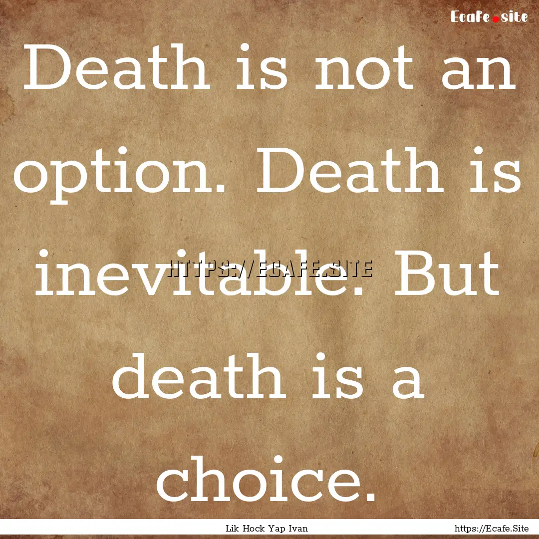 Death is not an option. Death is inevitable..... : Quote by Lik Hock Yap Ivan