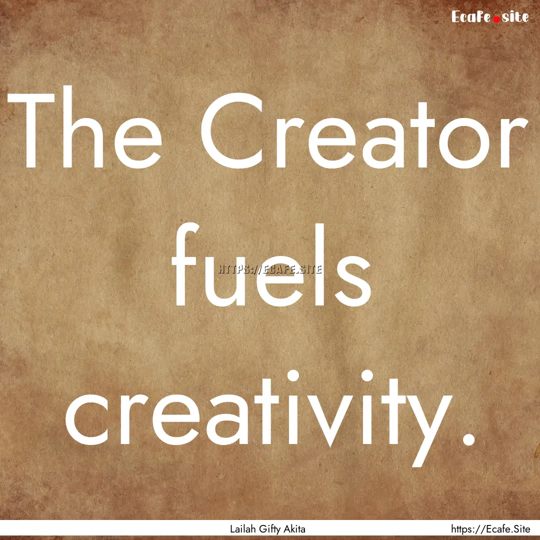 The Creator fuels creativity. : Quote by Lailah Gifty Akita