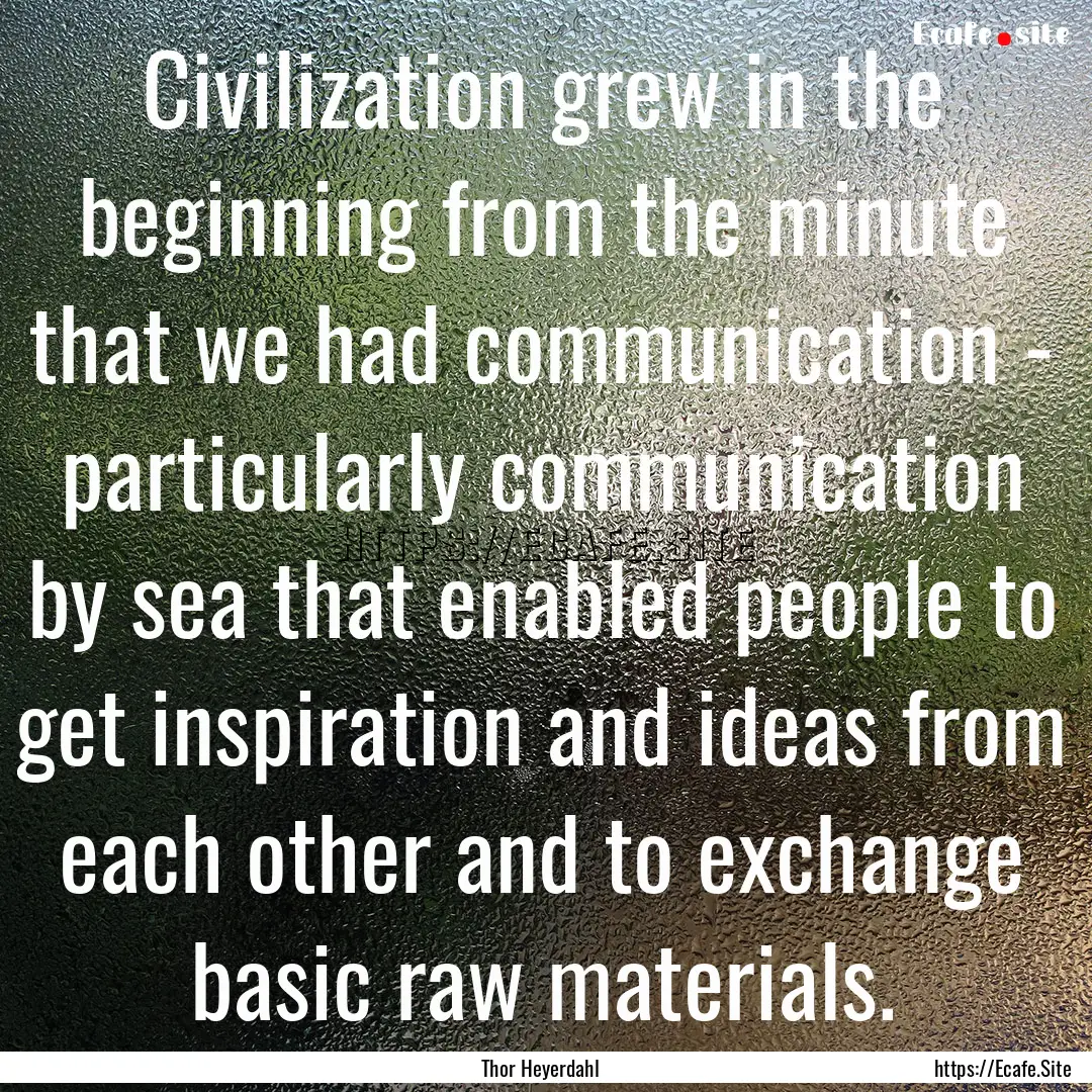 Civilization grew in the beginning from the.... : Quote by Thor Heyerdahl