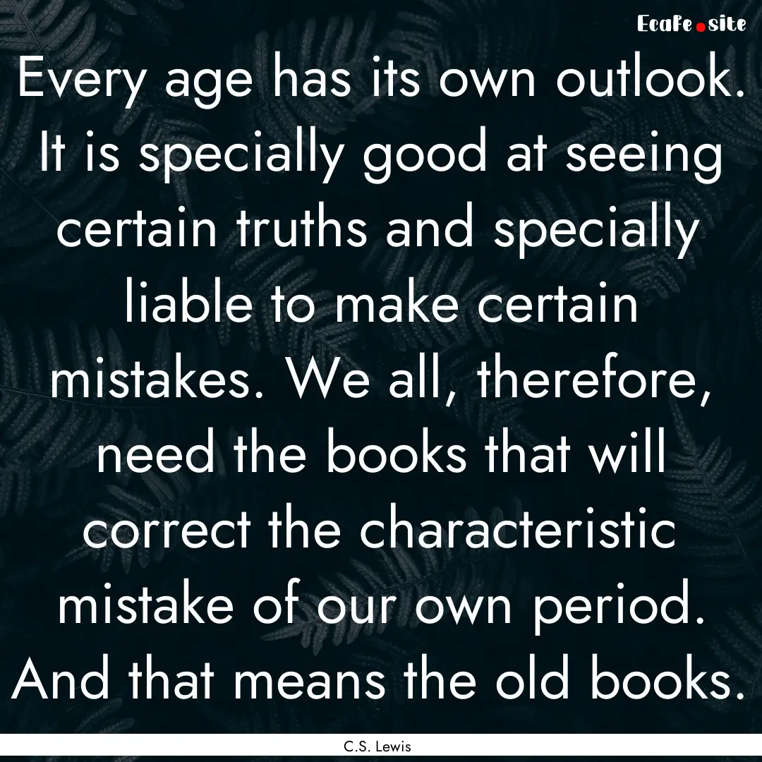 Every age has its own outlook. It is specially.... : Quote by C.S. Lewis