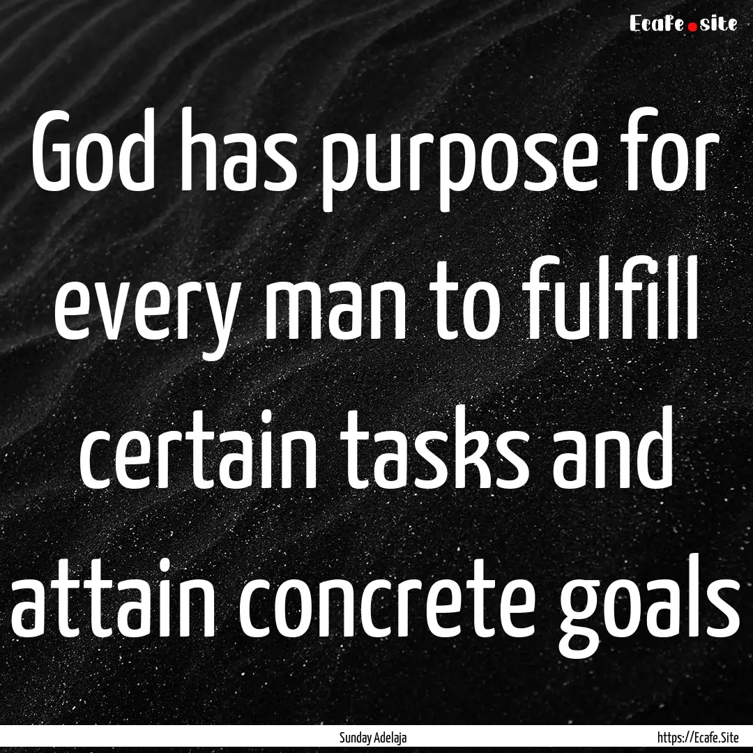 God has purpose for every man to fulfill.... : Quote by Sunday Adelaja