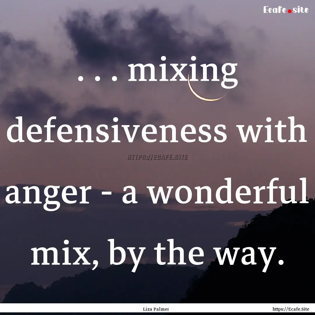 . . . mixing defensiveness with anger - a.... : Quote by Liza Palmer