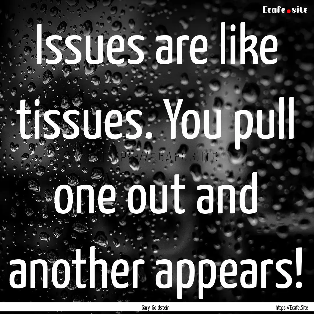 Issues are like tissues. You pull one out.... : Quote by Gary Goldstein