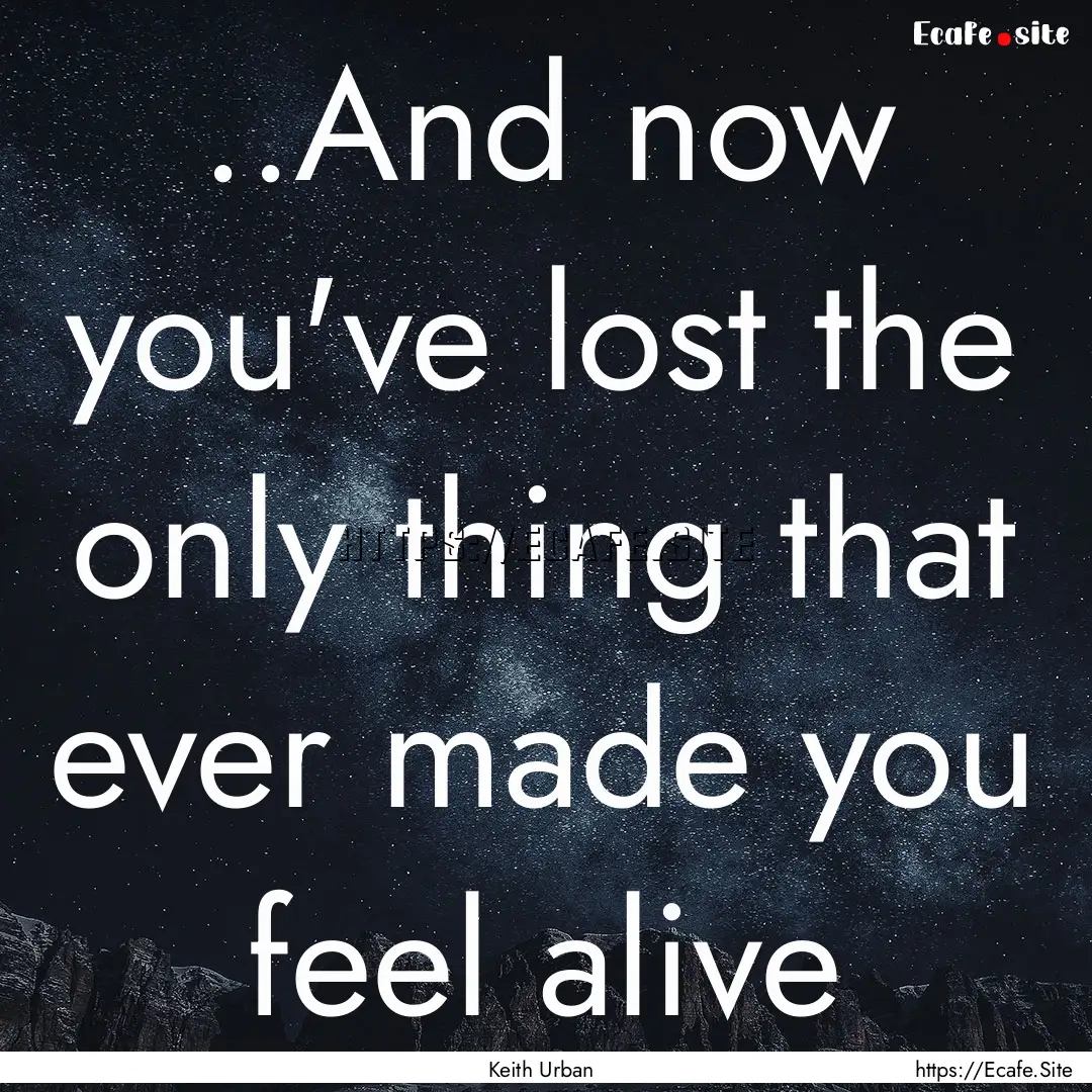 ..And now you've lost the only thing that.... : Quote by Keith Urban