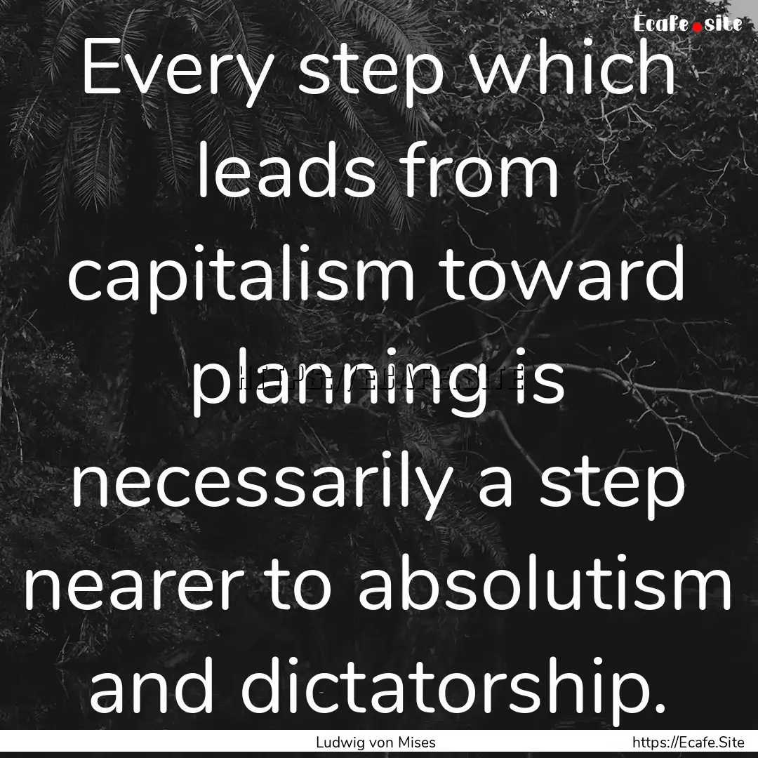 Every step which leads from capitalism toward.... : Quote by Ludwig von Mises