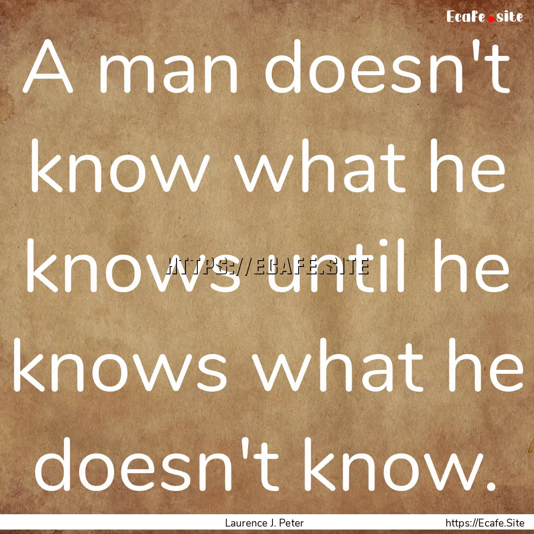 A man doesn't know what he knows until he.... : Quote by Laurence J. Peter