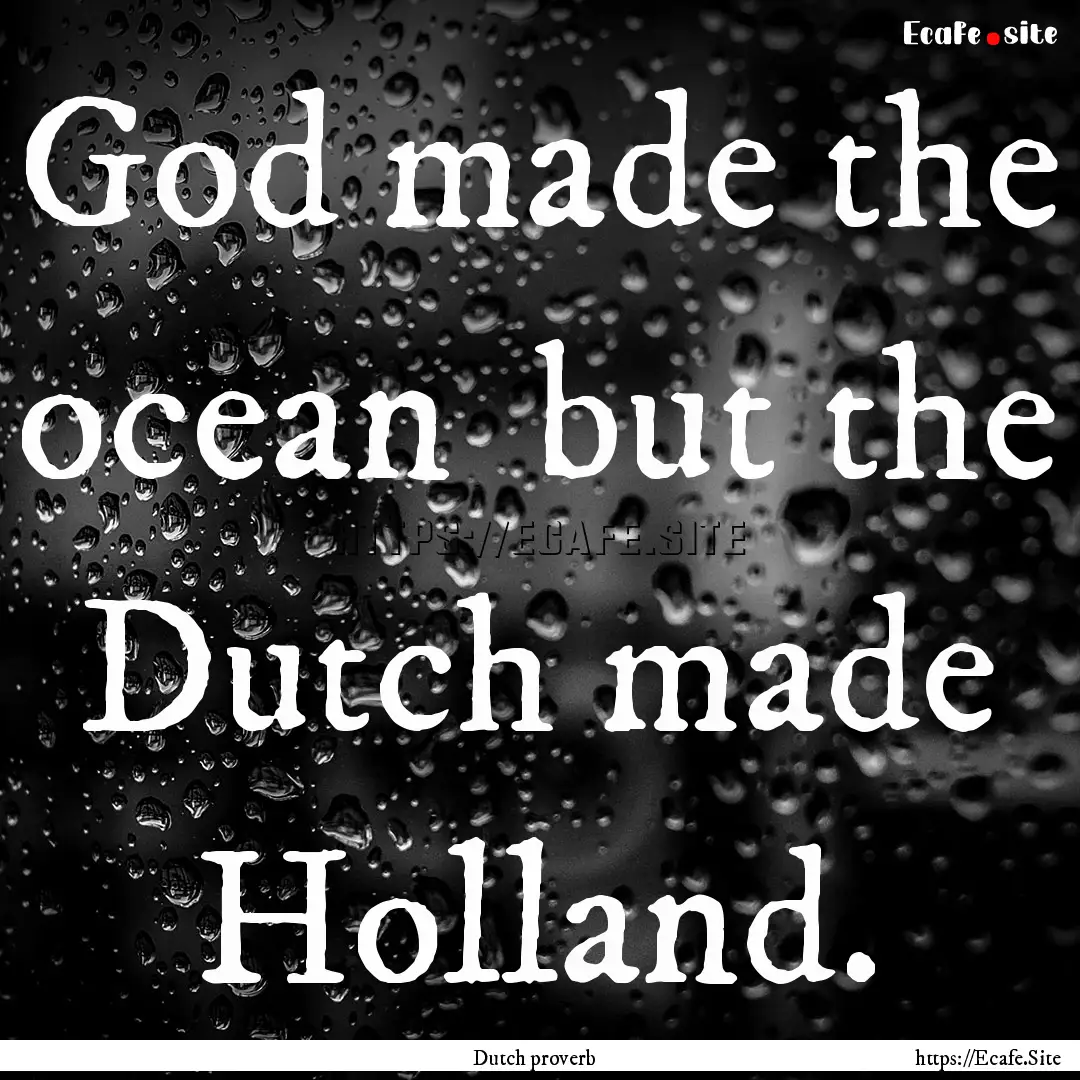 God made the ocean but the Dutch made Holland..... : Quote by Dutch proverb