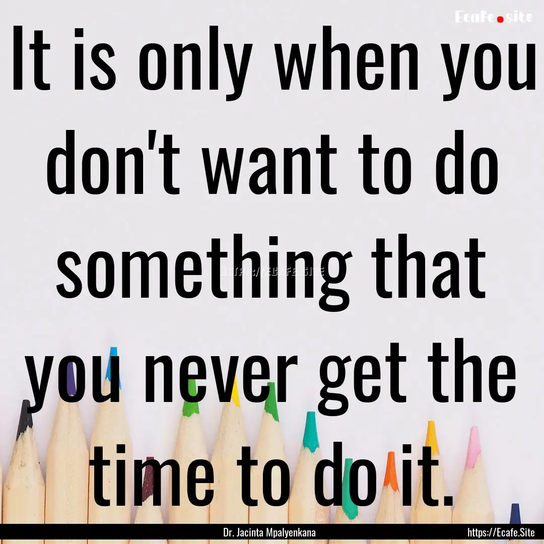 It is only when you don't want to do something.... : Quote by Dr. Jacinta Mpalyenkana