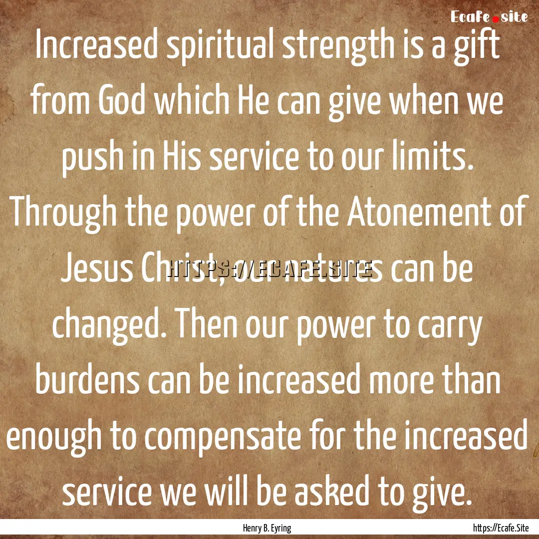 Increased spiritual strength is a gift from.... : Quote by Henry B. Eyring