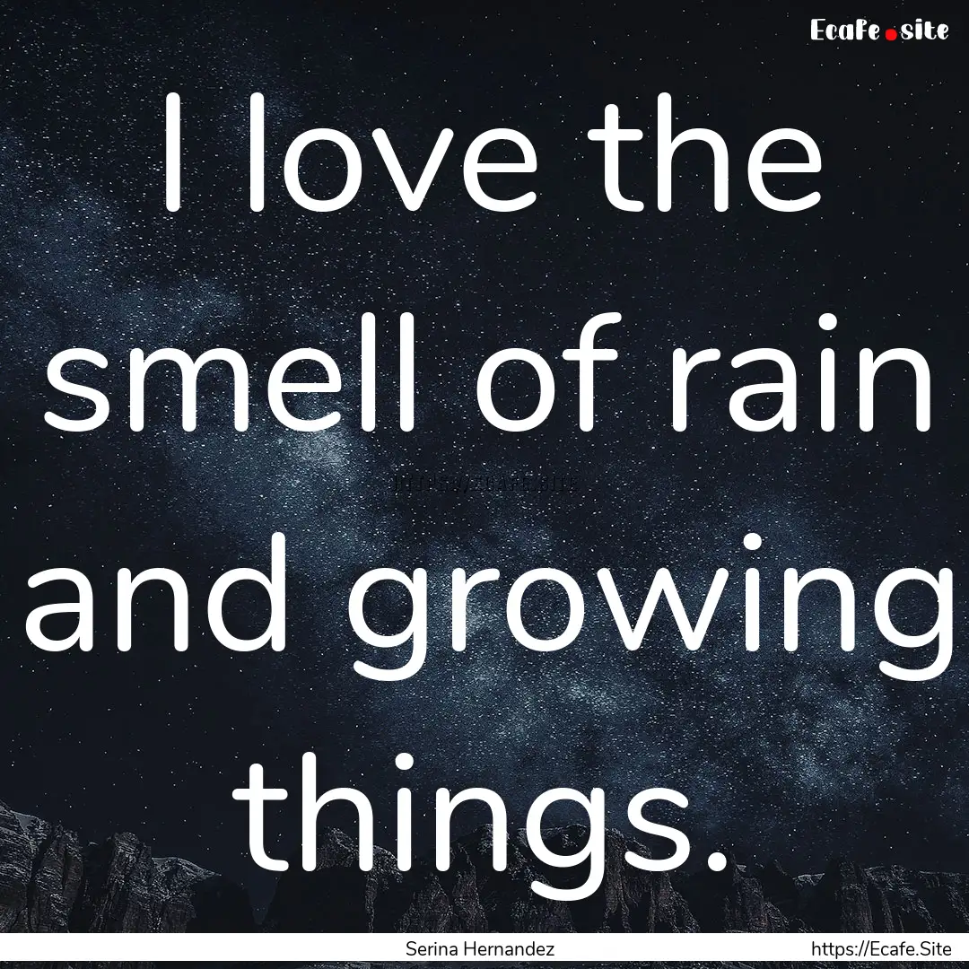 I love the smell of rain and growing things..... : Quote by Serina Hernandez