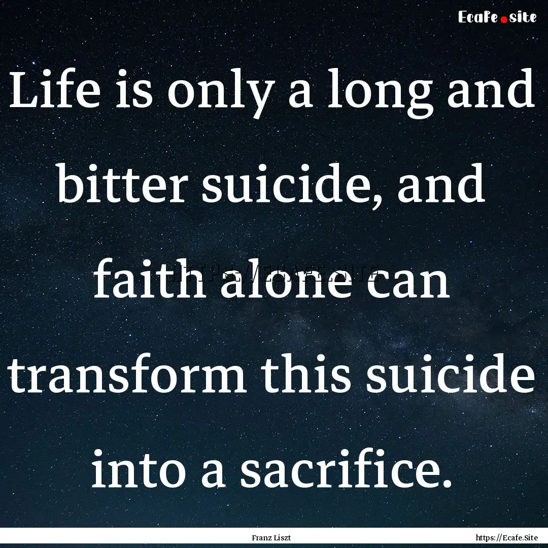 Life is only a long and bitter suicide, and.... : Quote by Franz Liszt