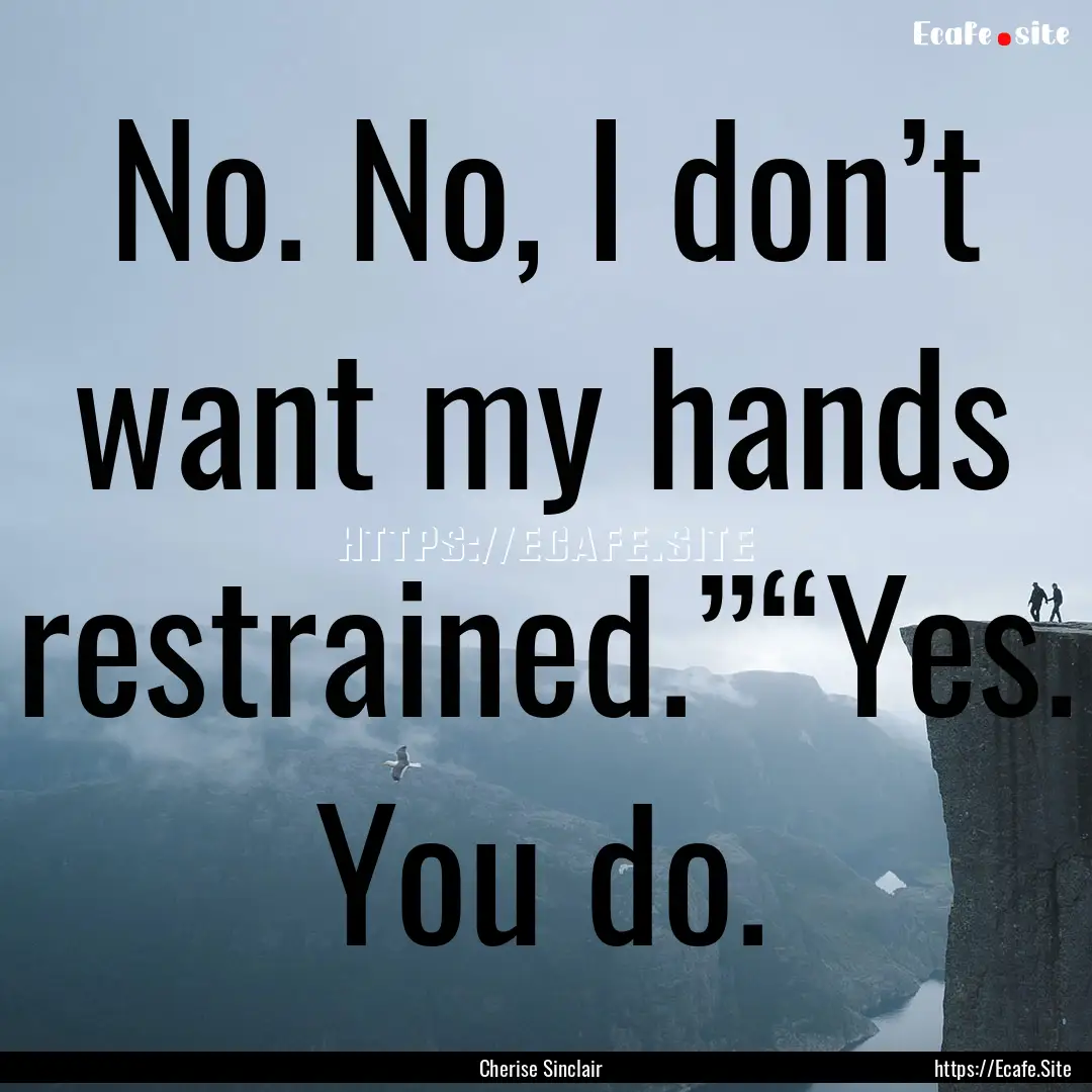 No. No, I don’t want my hands restrained.”“Yes..... : Quote by Cherise Sinclair