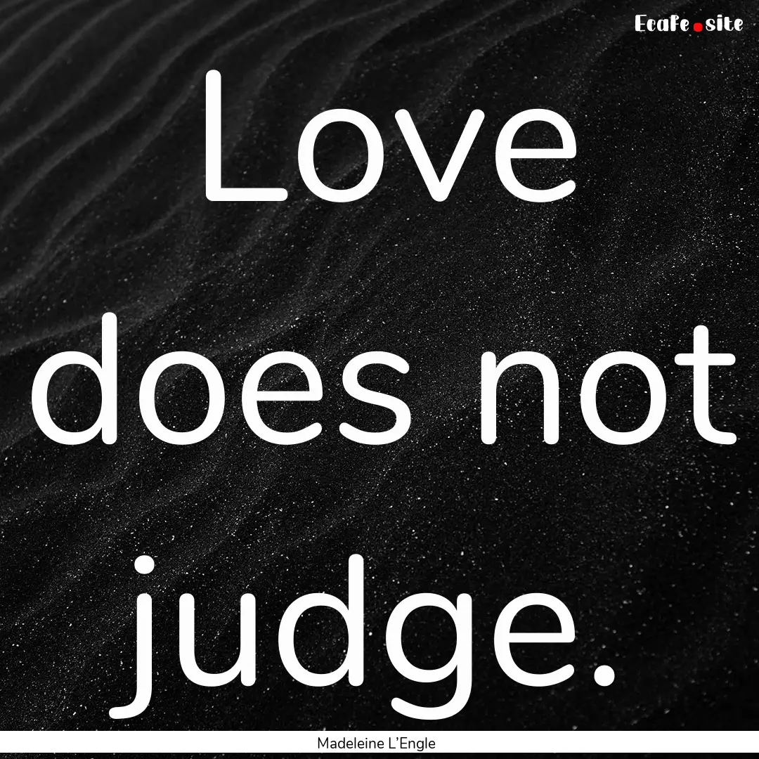 Love does not judge. : Quote by Madeleine L’Engle