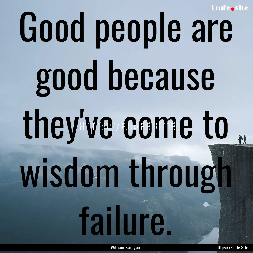 Good people are good because they've come.... : Quote by William Saroyan