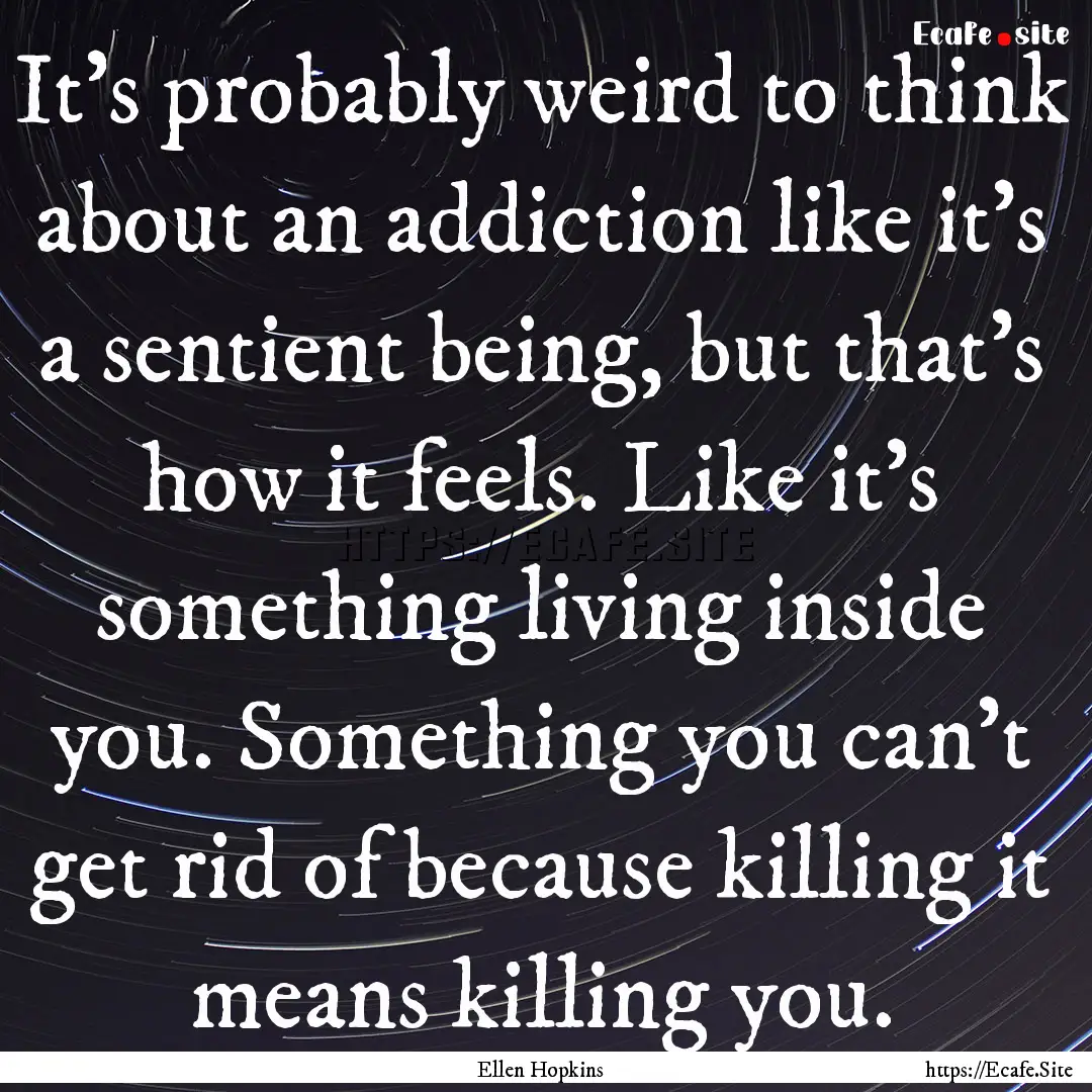 It's probably weird to think about an addiction.... : Quote by Ellen Hopkins