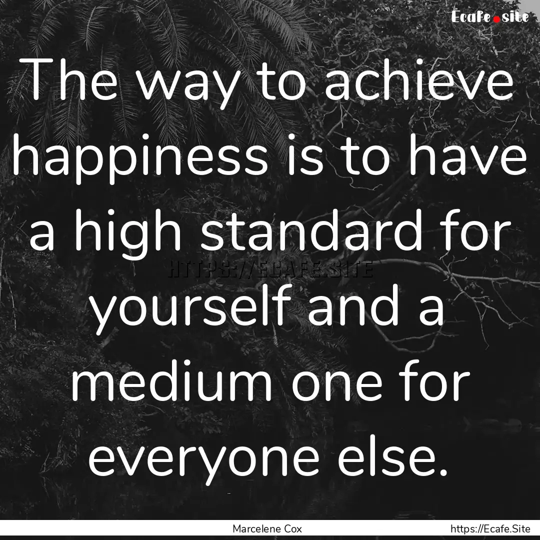 The way to achieve happiness is to have a.... : Quote by Marcelene Cox