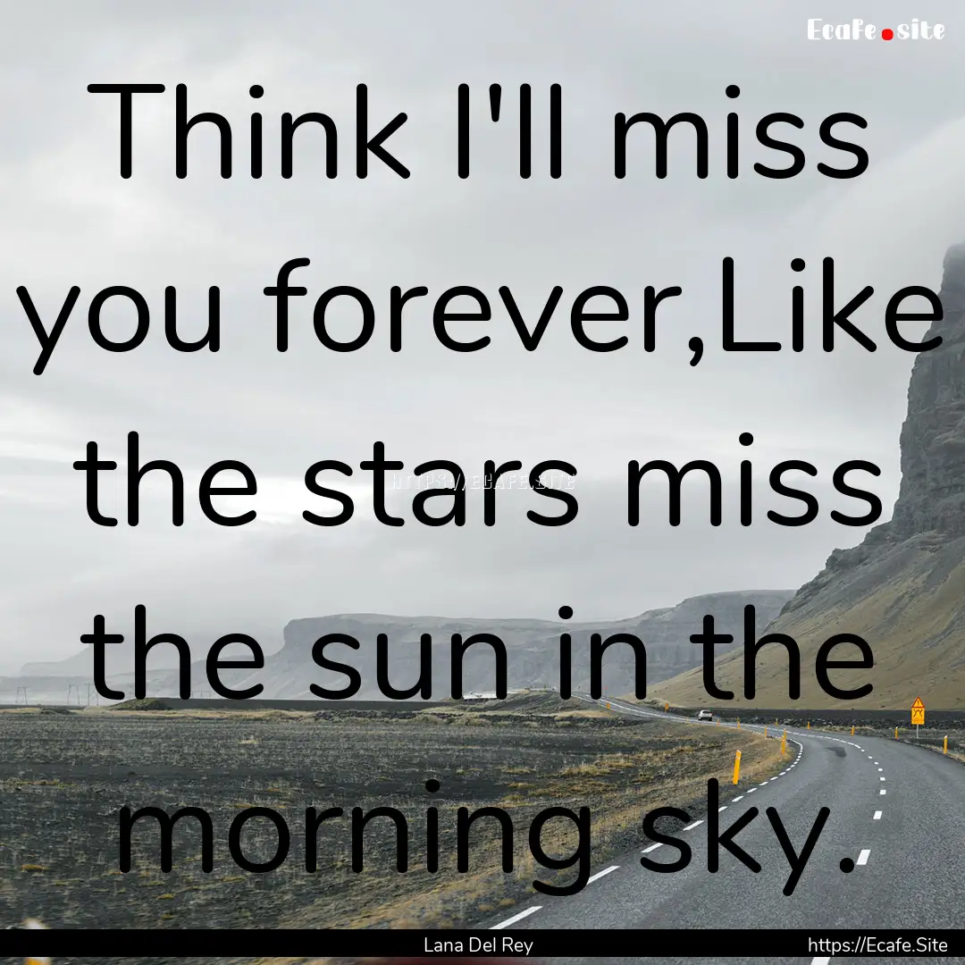 Think I'll miss you forever,Like the stars.... : Quote by Lana Del Rey