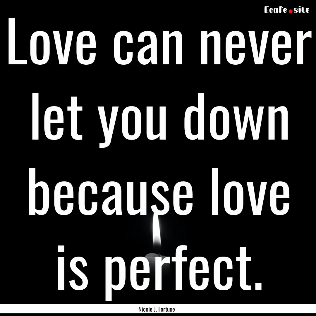 Love can never let you down because love.... : Quote by Nicole J. Fortune