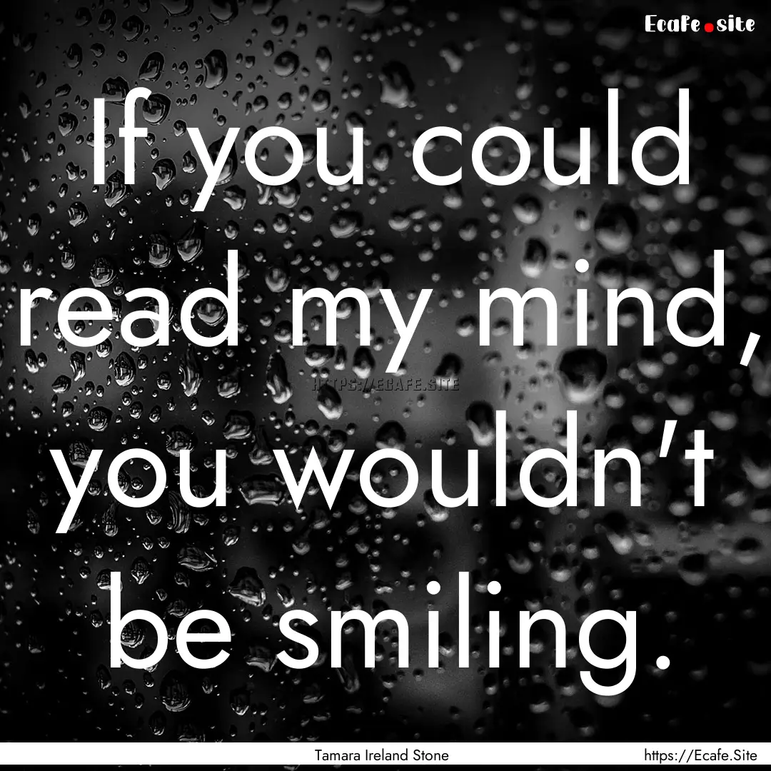 If you could read my mind, you wouldn't be.... : Quote by Tamara Ireland Stone