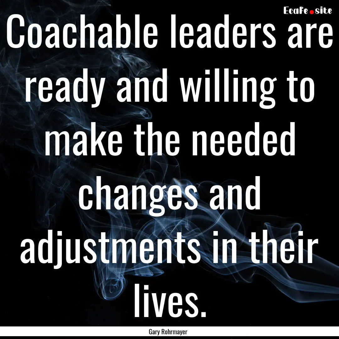 Coachable leaders are ready and willing to.... : Quote by Gary Rohrmayer