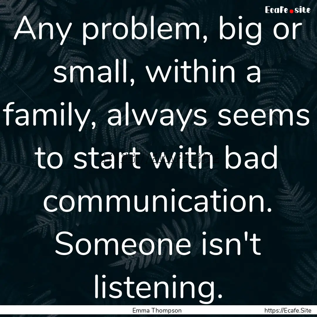 Any problem, big or small, within a family,.... : Quote by Emma Thompson