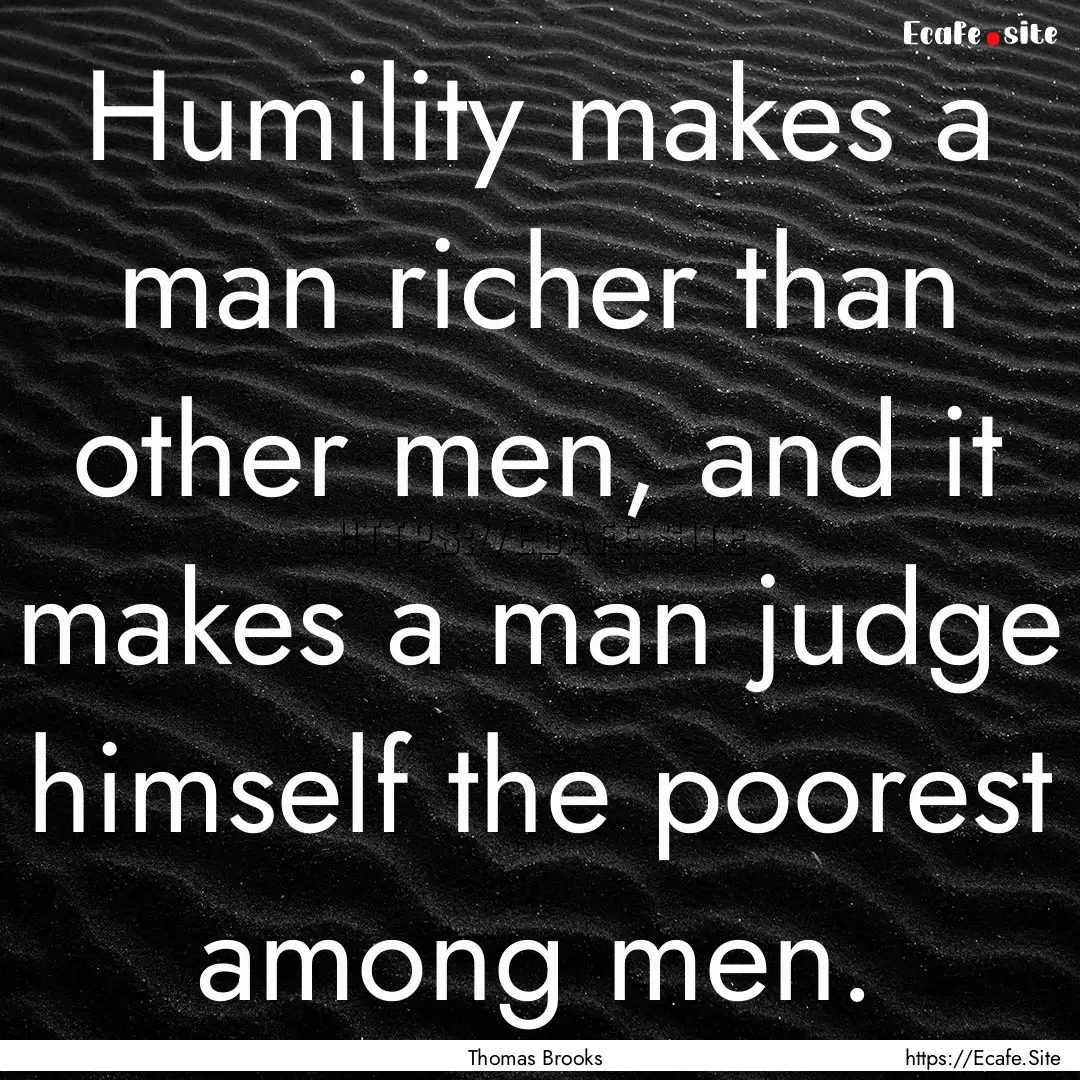 Humility makes a man richer than other men,.... : Quote by Thomas Brooks