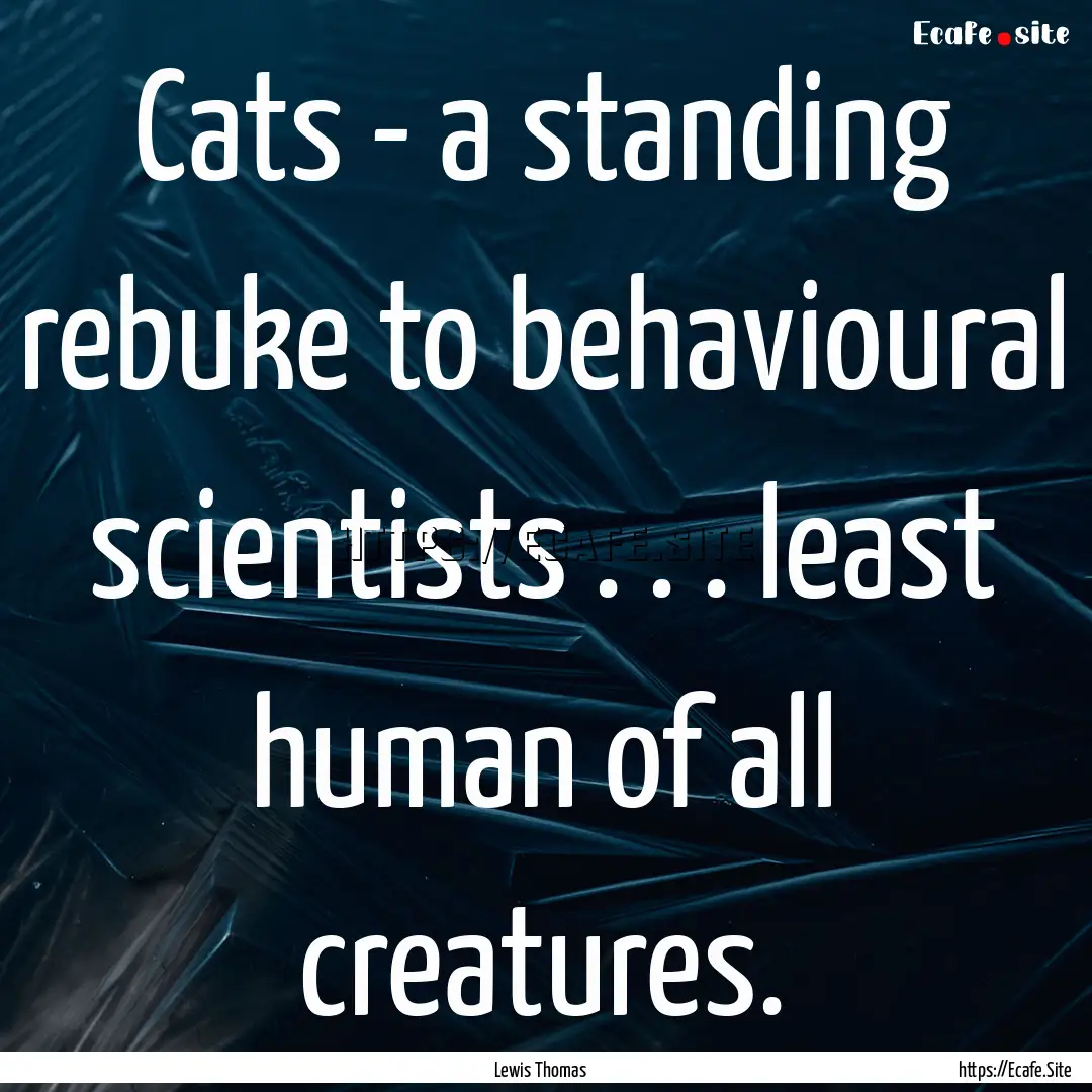 Cats - a standing rebuke to behavioural scientists.... : Quote by Lewis Thomas