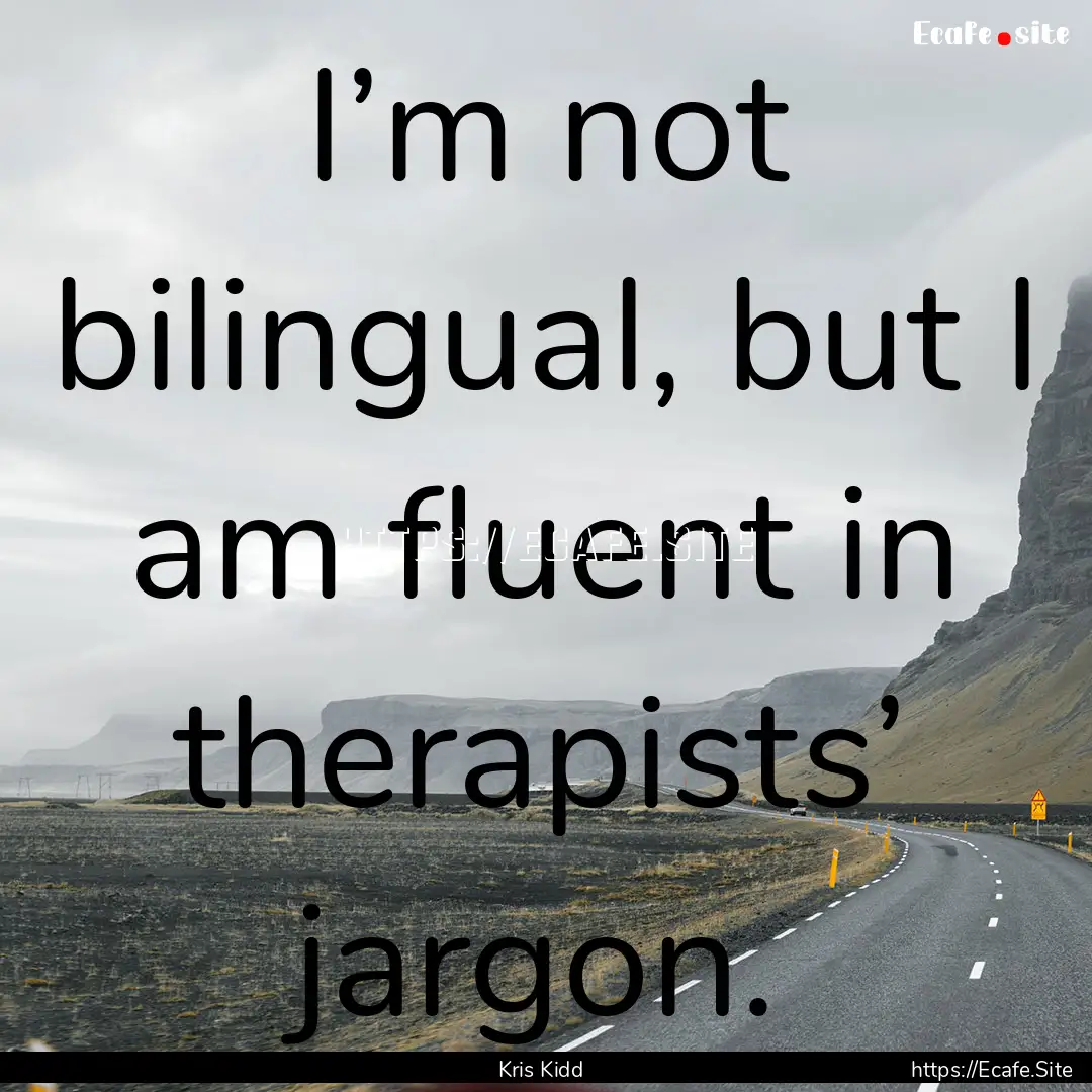 I’m not bilingual, but I am fluent in therapists’.... : Quote by Kris Kidd