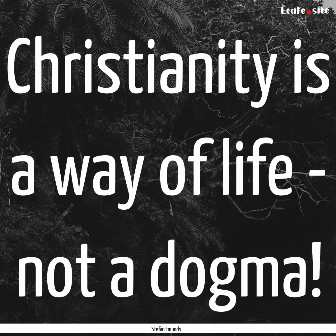 Christianity is a way of life - not a dogma!.... : Quote by Stefan Emunds